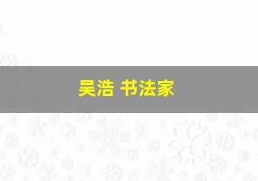 吴浩 书法家